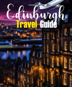 EDINBURGH TRAVEL GUIDE: A Comprehensive Travel Guide with a Collection of Tips to Make the Most of Your Stay in Edinburgh