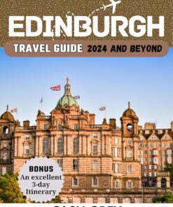 EDINBURGH Travel Guide 2024 and Beyond: Embark on an Epic Journey With the Essential Companion to Uncover the Secrets of Scotland’s Crown Jewel