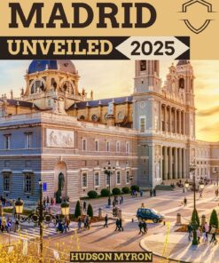 Madrid Unveiled 2025: The Ultimate Travel Guide (Hudson Myron’s travel Guides)