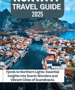NORWAY TRAVEL GUIDE 2025: Fjords to Northern Lights: Essential Insights into Scenic Wonders and Vibrant Cities of Scandinavia.
