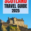 Scotland Travel Guide 2025: Exploring the Majestic Highlands, Hidden Gems, Authentic Cuisine, and Unforgettable Adventures with Expert Tips for an Unforgettable Experiences
