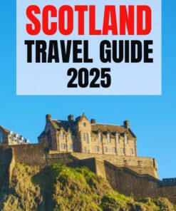 Scotland Travel Guide 2025: Exploring the Majestic Highlands, Hidden Gems, Authentic Cuisine, and Unforgettable Adventures with Expert Tips for an Unforgettable Experiences