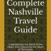 The Complete Nashville Travel Guide: Experiencing the Spirit of the Music City: Exploring the Heart of Tennessee